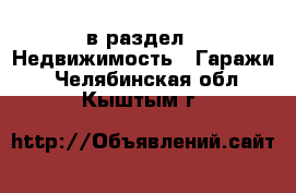  в раздел : Недвижимость » Гаражи . Челябинская обл.,Кыштым г.